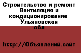 Строительство и ремонт Вентиляция и кондиционирование. Ульяновская обл.